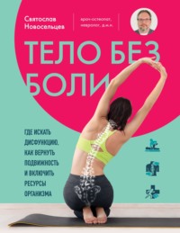 Тело без боли. Где искать дисфункцию, как вернуть подвижность и включить ресурсы организма