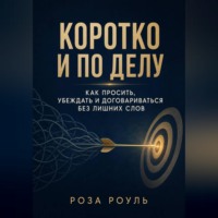 Коротко и по делу. Как просить, убеждать и договариваться без лишних слов