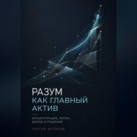 Разум как главный актив. Концентрация, поток, доход и решения
