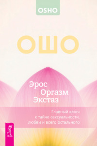 Эрос – Оргазм – Экстаз – главный ключ к тайне сексуальности, любви и всего остального