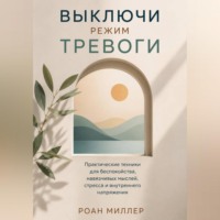 Выключи режим тревоги. Практические техники для беспокойства, навязчивых мыслей, стресса и внутреннего напряжения