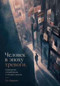 Человек в эпоху тревоги. Сравнение, потребление и потеря смысла
