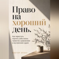 Право на хороший день. Как перестать портить себе жизнь тревогой, сравнением и внутренним судом