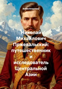 Николай Михайлович Пржевальский: путешественник и исследователь Центральной Азии