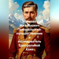 Николай Михайлович Пржевальский: путешественник и исследователь Центральной Азии