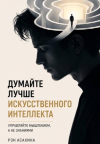 Думайте лучше искусственного интеллекта. Управляйте мышлением, а не знаниями