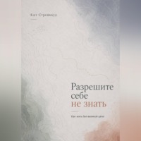 Разрешите себе не знать. Как жить без великой цели