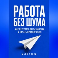 Работа без шума. Как перестать быть занятым и начать продвигаться