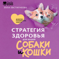 Стратегия здоровья для вашей собаки и кошки. Доверие, понимание, забота