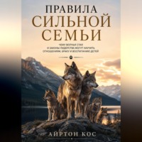Правила сильной семьи. Чему волчья стая и законы лидерства могут научить отношениям, браку и воспитанию детей