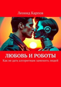 Любовь и роботы: Как не дать алгоритмам заменить людей