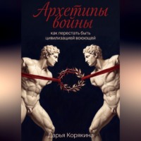 Архетипы войны: как перестать быть цивилизацией воюющей