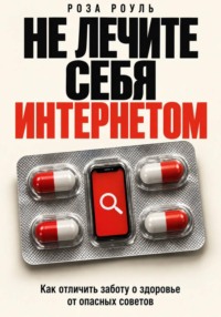 Не лечите себя интернетом. Как отличить заботу о здоровье от опасных советов