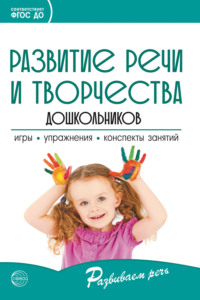Развитие речи и творчества дошкольников. Игры, упражнения, конспекты занятий. Соответствует ФГОС ДО