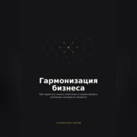 Гармонизация Бизнеса. Как перестать чинить симптомы и спроектировать компанию, которая не ломается