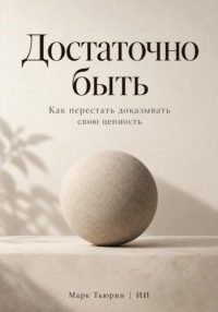 Достаточно быть: Как перестать доказывать свою ценность