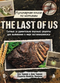 Кулинарная книга по мотивам The Last of Us. Сытные (и удивительно вкусные) рецепты для выживания в мире постапокалипсиса