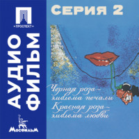 Черная роза — эмблема печали, красная роза — эмблема любви. Серия 2 - аудиофильм