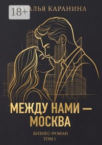 Между нами — Москва. Бизнес-роман. Том 1