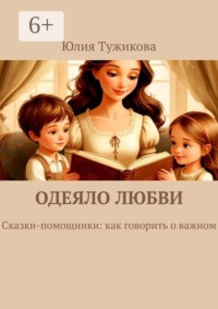 Одеяло любви. Сказки-помощники: как говорить о важном.
