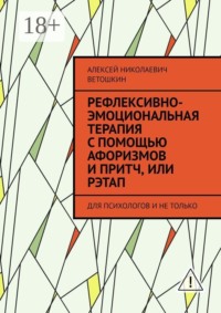 Рефлексивно-Эмоциональная Терапия с помощью Афоризмов и Притч, или РЭТАП. ДЛЯ ПСИХОЛОГОВ И НЕ ТОЛЬКО