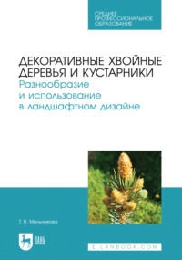Декоративные хвойные деревья и кустарники. Разнообразие и использование в ландшафтном дизайне. Учебное пособие для СПО. 2-е издание, стереотипное