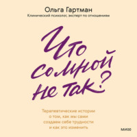 Что со мной не так? Терапевтические истории о том, как мы сами создаем себе трудности и как это изменить