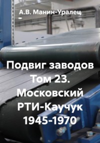 Подвиг заводов Том 23. Московский РТИ-Каучук 1945-1970