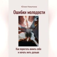 Ошибки молодости. Как перестать винить себя и начать жить дальше