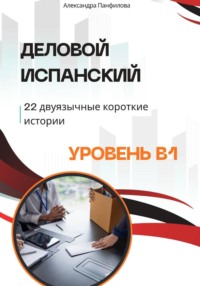 Деловой испанский - 22 двуязычные короткие истории. Уровень B1