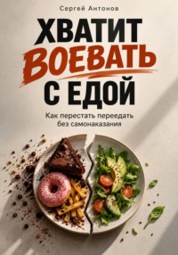 Хватит воевать с едой. Как перестать переедать без самонаказания