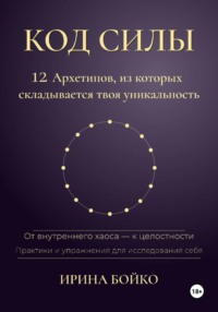 Код силы: 12 архетипов, из которых складывается твоя уникальность. От внутреннего хаоса — к  целостности. Практики и упражнения для исследования себя