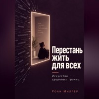 Перестань жить для всех. Искусство здоровых границ