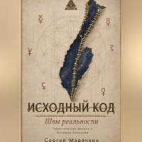 Исходный код . Швы реальности : Герметическая физика и Алхимия Сознания.