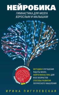 Нейробика. Гимнастика для мозга взрослым и малышам. Эффективная зарядка для разума. Методики улучшения работы мозга. Нейрогимнастика для всех возрастов. Способы развития логического мышления