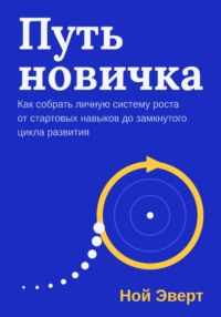 Путь новичка. Как собрать личную систему роста от стартовых навыков до замкнутого цикла развития