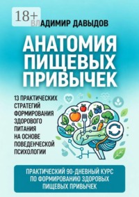 Анатомия пищевых привычек. 13 практических стратегий формирования здорового питания на основе поведенческой психологии