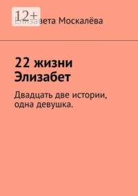 22 жизни Элизабет. Двадцать две истории, одна девушка