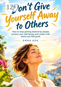 Dont’t give yourself away to others. How to stop getting drained by people, protect your well-being, and create a life where you feel good