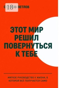 Этот мир решил повернуться к тебе. Мягкое руководство к жизни, в которой всё получается само