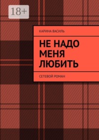 Не надо меня любить. Сетевой роман