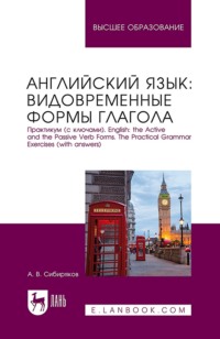 Английский язык: видовременные формы глагола. Практикум (с ключами). English: the Active and the Passive Verb Forms. The Practical Grammar Exercises (with answers). Учебное пособие для вузов