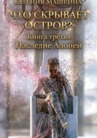 Что скрывает остров? Книга третья. Наследие Алоней