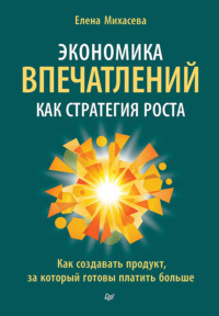 Экономика впечатлений как стратегия роста. Как создавать продукт, за который готовы платить больше