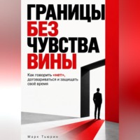 Границы без чувства вины: Как говорить «нет», договариваться и защищать своё время