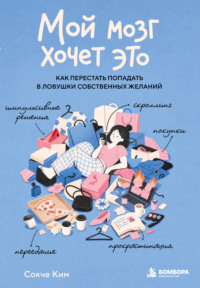 Мой мозг хочет это. Как перестать попадать в ловушки собственных желаний