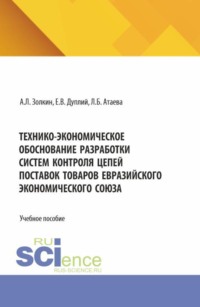 Технико-экономическое обоснование разработки систем контроля цепей поставок товаров Евразийского экономического союза. (Аспирантура, Бакалавриат, Магистратура). Учебное пособие.