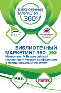 БИБЛИОТЕЧНЫЙ МАРКЕТИНГ 360°: материалы V Всероссийской научно-практической конференции с международным участием. (Аспирантура, Бакалавриат, Магистратура). Сборник статей.
