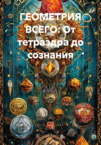 ГЕОМЕТРИЯ ВСЕГО: От тетраэдра до сознания