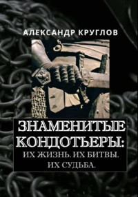 Знаменитые кондотьеры: Их жизнь. Их битвы. Их судьба